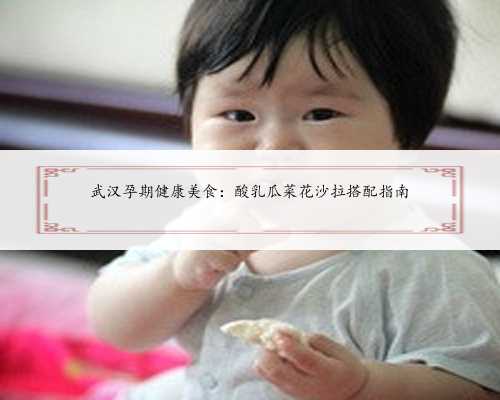 武汉孕期健康美食：酸乳瓜菜花沙